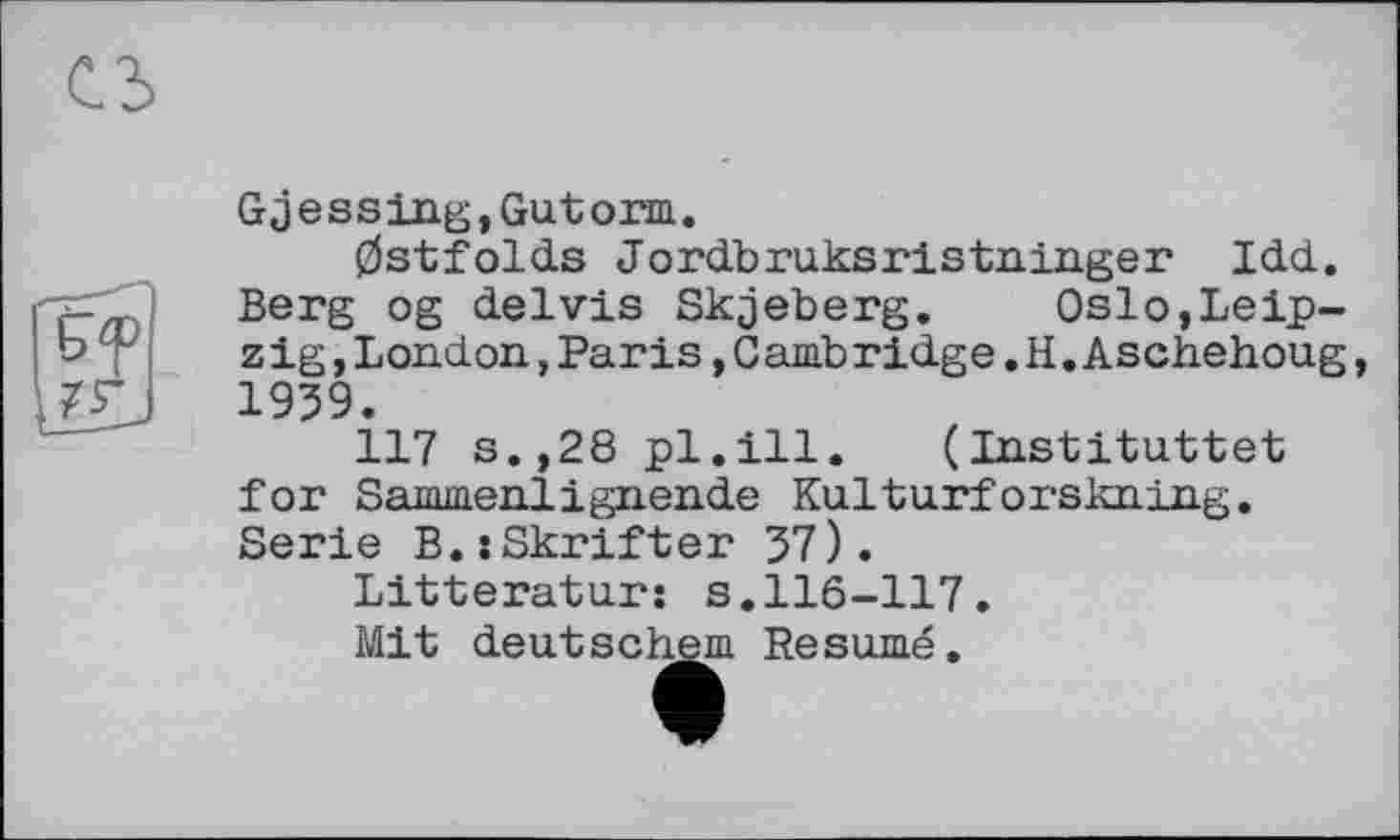 ﻿Gjessing,Gutorm.
Ostfolds Jordbruksristninger Idd. Berg og delvis Skjeberg. Oslo,Leipzig ,London,Paris »Cambridge.H.Aschehoug 1939.
117 s.,28 pl.ill. (Instituttet for Sammenlignende Kulturforskning. Serie B.sSkrifter 37).
Litteratur: s.116-117.
Mit deutschem Résumé.